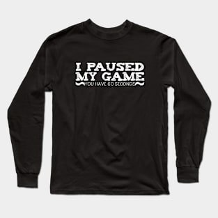 I Paused My Game You have 60 Seconds Funny Gamer Long Sleeve T-Shirt